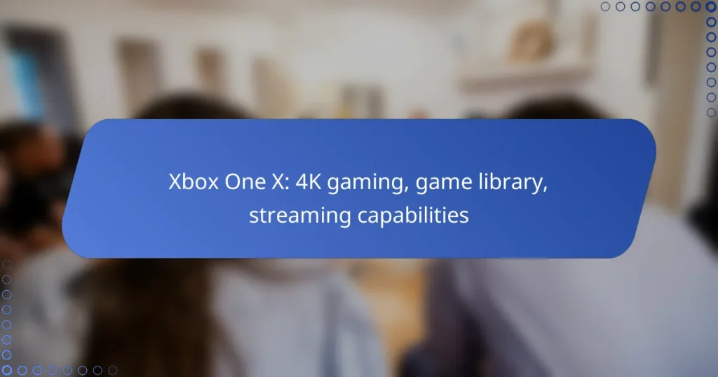 Xbox One X: 4K gaming, game library, streaming capabilities