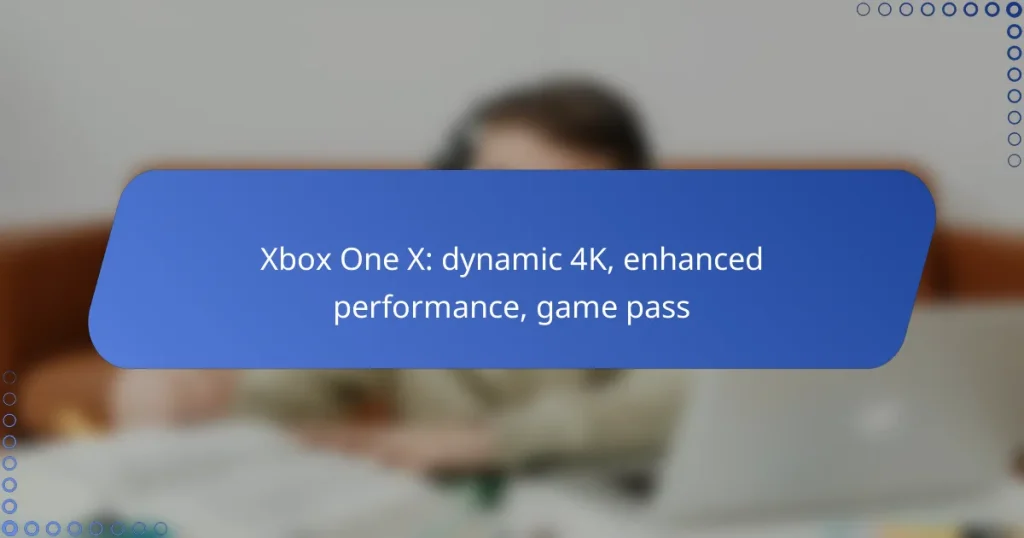 Xbox One X: dynamic 4K, enhanced performance, game pass
