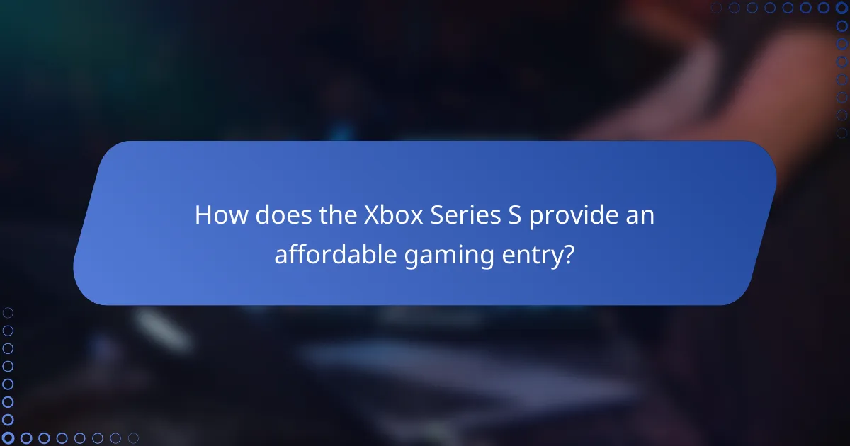How does the Xbox Series S provide an affordable gaming entry?