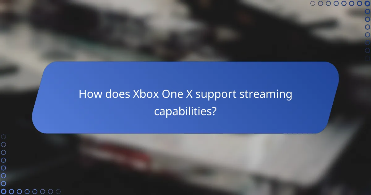 How does Xbox One X support streaming capabilities?