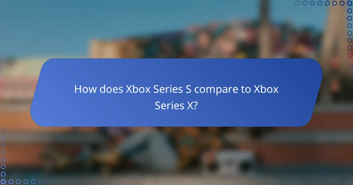 How does Xbox Series S compare to Xbox Series X?