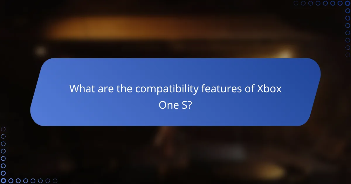 What are the compatibility features of Xbox One S?
