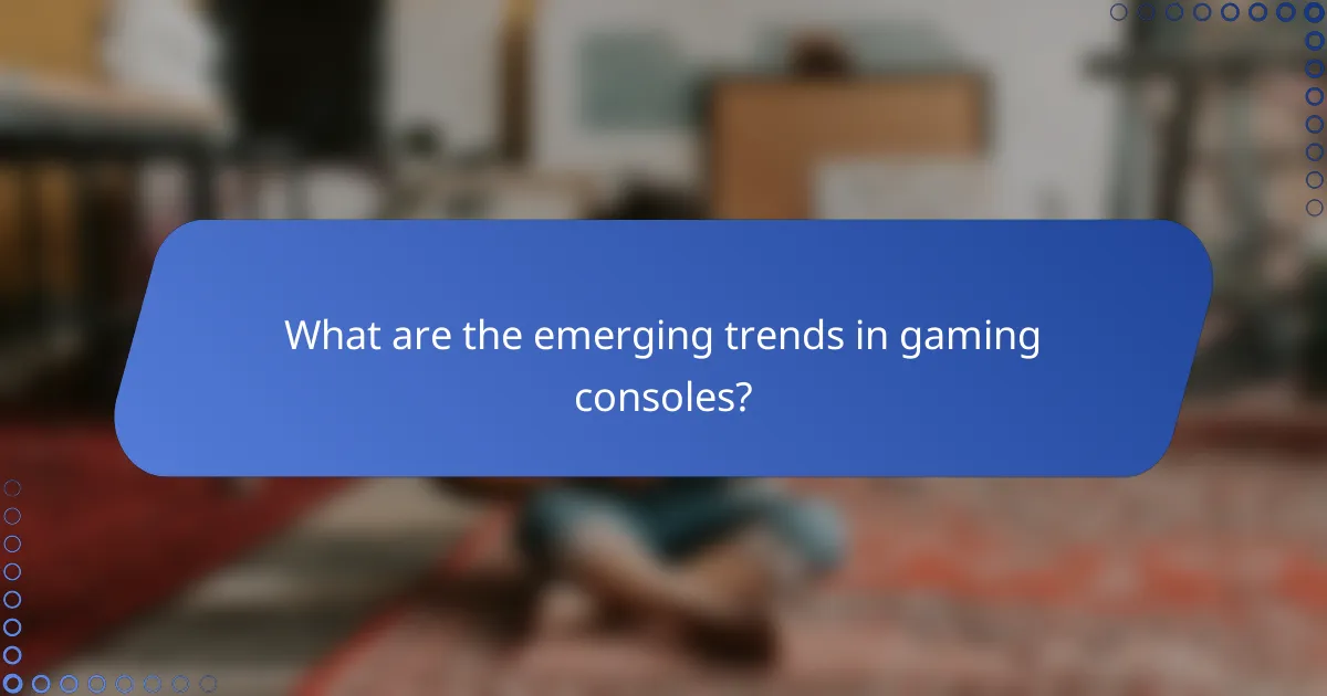 What are the emerging trends in gaming consoles?