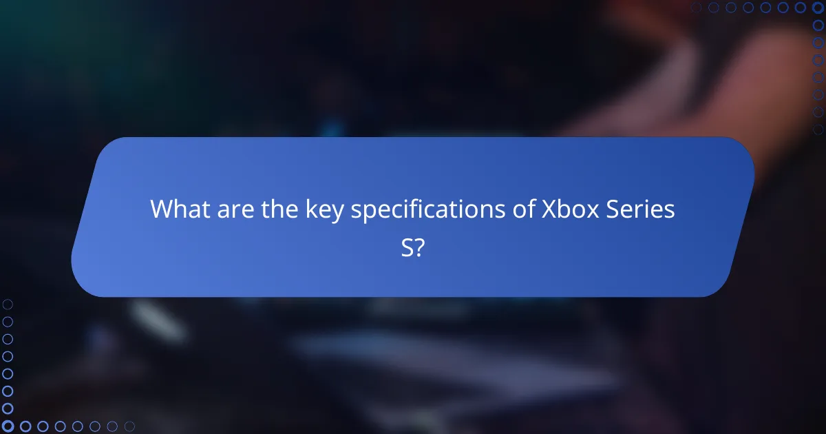 What are the key specifications of Xbox Series S?