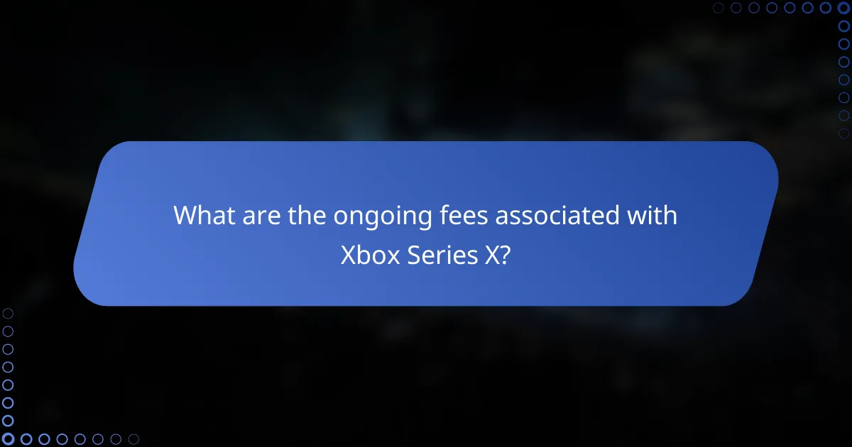 What are the ongoing fees associated with Xbox Series X?