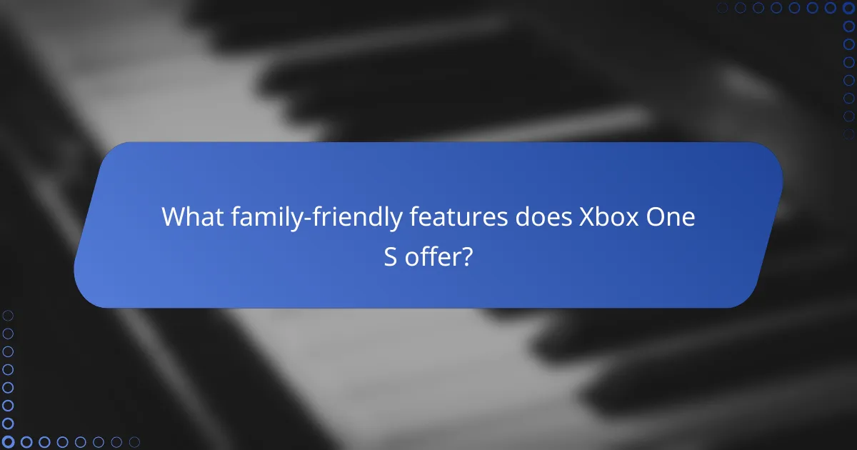 What family-friendly features does Xbox One S offer?